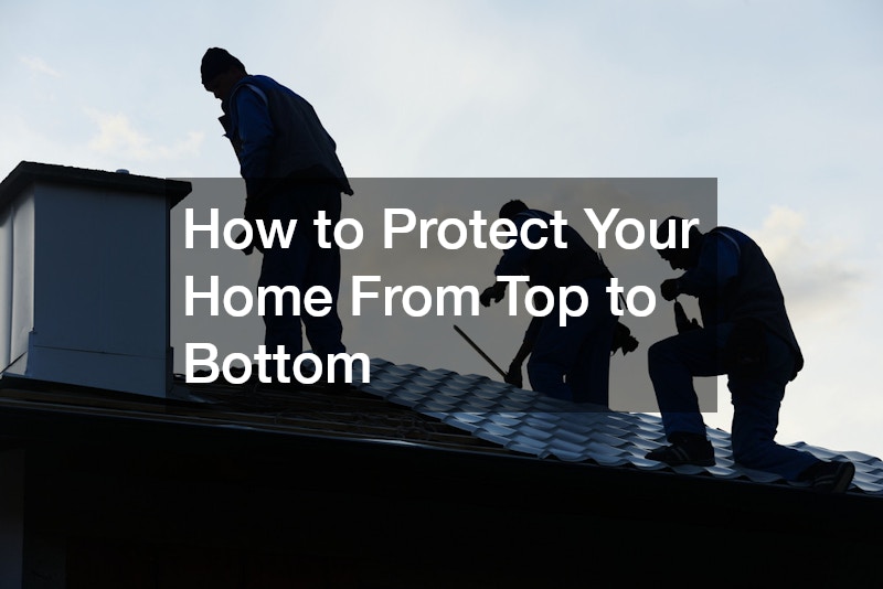 How to Protect Your Home From Top to Bottom